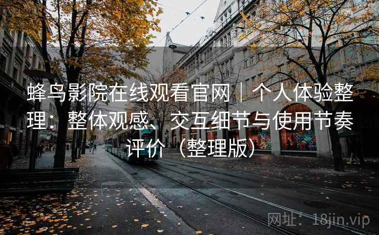 蜂鸟影院在线观看官网｜个人体验整理：整体观感、交互细节与使用节奏评价（整理版）
