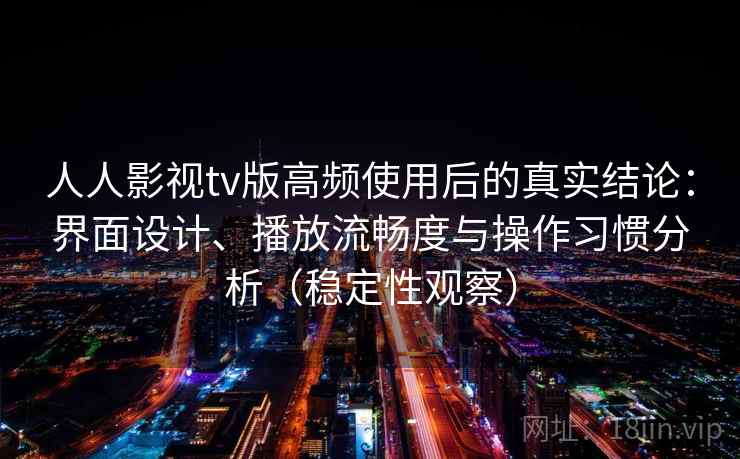 人人影视tv版高频使用后的真实结论：界面设计、播放流畅度与操作习惯分析（稳定性观察）
