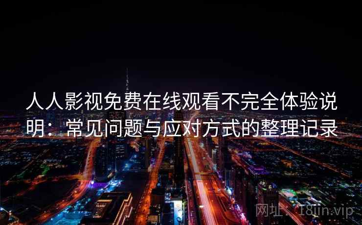 人人影视免费在线观看不完全体验说明：常见问题与应对方式的整理记录