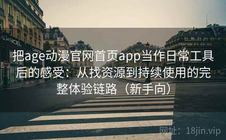 把age动漫官网首页app当作日常工具后的感受：从找资源到持续使用的完整体验链路（新手向）