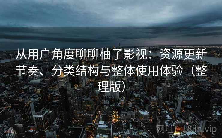 从用户角度聊聊柚子影视：资源更新节奏、分类结构与整体使用体验（整理版）