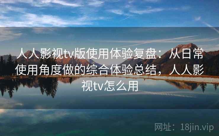 人人影视tv版使用体验复盘：从日常使用角度做的综合体验总结，人人影视tv怎么用