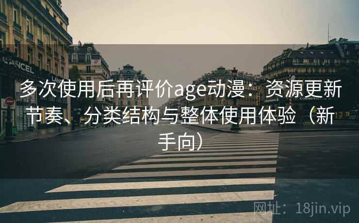 多次使用后再评价age动漫：资源更新节奏、分类结构与整体使用体验（新手向）