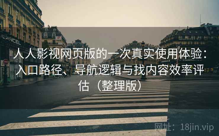 人人影视网页版的一次真实使用体验：入口路径、导航逻辑与找内容效率评估（整理版）